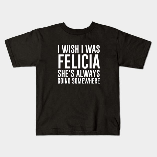 I wish I was Felicia She's always going somewhere Kids T-Shirt by redsoldesign